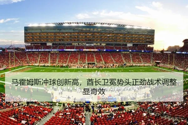 马霍姆斯冲球创新高，酋长卫冕势头正劲战术调整显奇效