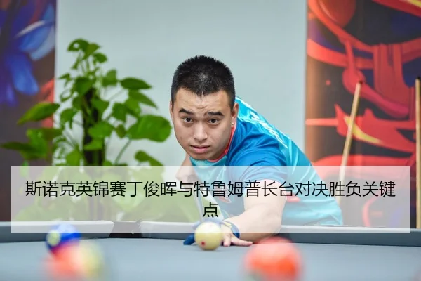 斯诺克英锦赛丁俊晖与特鲁姆普长台对决胜负关键点