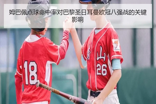 姆巴佩点球命中率对巴黎圣日耳曼欧冠八强战的关键影响