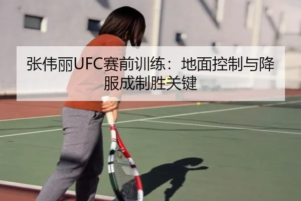张伟丽UFC赛前训练：地面控制与降服成制胜关键