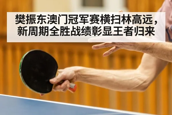 樊振东澳门冠军赛横扫林高远，新周期全胜战绩彰显王者归来